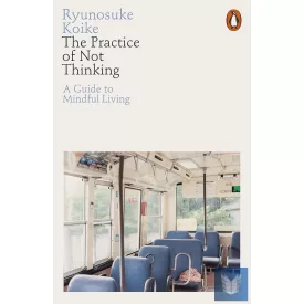 The Practice of Not Thinking: A Guide to Mindful Living