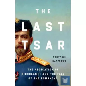   The Last Tsar: The Abdication of Nicholas II and the Fall of the Romanovs