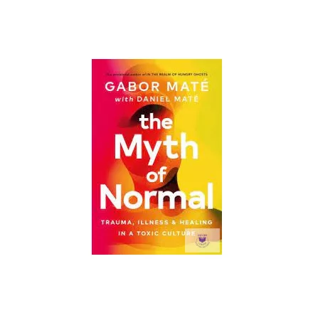 The Myth Of Normal: Trauma, Illness & Healing In A Toxic Culture