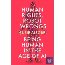 Human Rights, Robot Wrongs: Being Human in the Age of AI