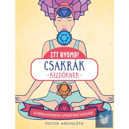 Itt nyomd! Csakrák kezdőknek Az energiaközpontok egyensúlyban tartásáért